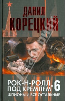Рок-н-ролл под Кремлем. Книга 6. Шпионы и все остальные