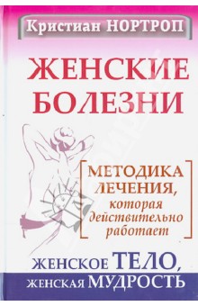 Женские болезни. Методика лечения, которая действительно работает. Женское тело, женская мудрость