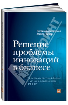 Решение проблемы инноваций в бизнесе. Как создать растущий бизнес и успешно поддерживать его рост