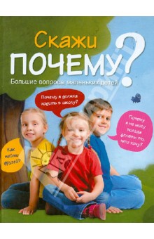 Скажи ПОЧЕМУ? Большие вопросы маленьких детей