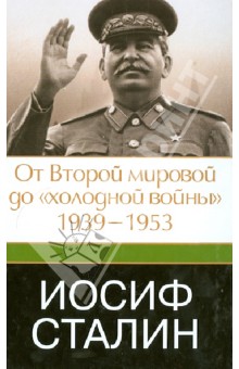 Иосиф Сталин. От Второй мировой до "холодной войны". 1939 - 1953