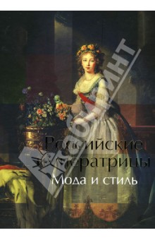 Российские императрицы. Мода и стиль. Конец 18 - начало 20 века