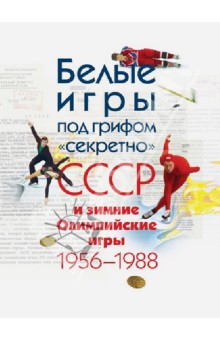 Белые игры под грифом "секретно": СССР и зимние Олимпийские игры 1956 - 1988