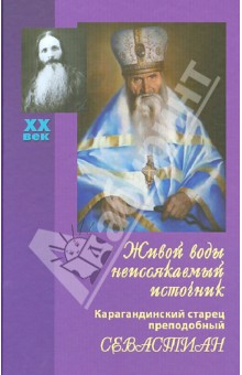 Живой воды неиссякаемый источник. Карагандинский старец преподобный Севастиан