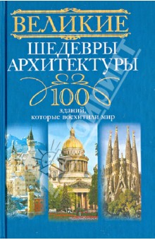 Великие шедевры архитектуры. 100 зданий, которые восхитили мир