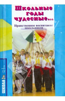 Школьные годы чудесные… Нравственное воспитание школьников. Праздники, театрализованные представлен.