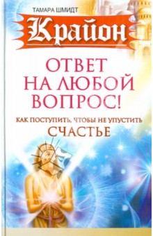 Крайон. Ответ на любой вопрос. Как поступить, чтобы не упустить счастье