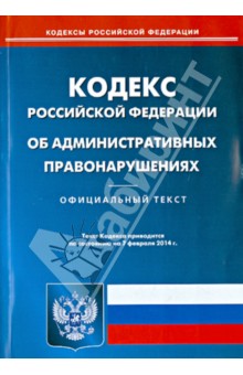 Кодекс Российской Федерации об административных правонарушениях. По состоянию на 7 февраля 2014 года