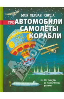 Моя первая книга про автомобили, самолёты, корабли