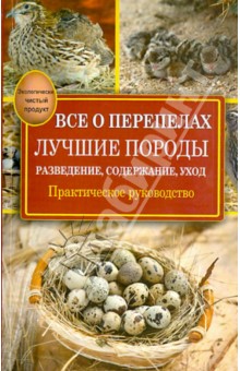 Все о перепелах. Лучшие породы. Разведение, содержание, уход: практическое руководство