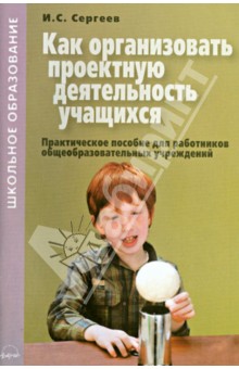 Как организовать проектную деятельность учащихся. Практическое пособие для работников