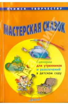 Мастерская сказок. Сценарии для утренников и развлечений в детском саду