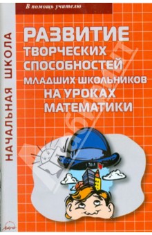 Развитие творческих способностей младших школьников на уроках математики