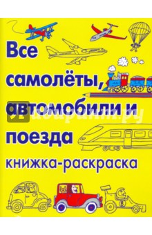 Все самолеты, автомобили и поезда. Книжка-раскраска