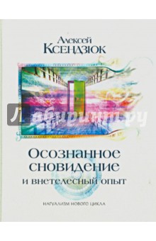 Осознанное сновидение и внетелесный опыт. Двадцать лет эксперимента. Может ли осознание существовать