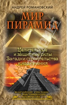 Мир пирамид. Целительные защитные силы. Загадки строительства и назначения