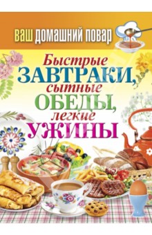 Ваш домашний повар. Быстрые завтраки, сытные обеды, легкие ужины
