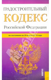 Градостроительный кодекс Российской Федерации по состоянию на 20 марта 2014 года