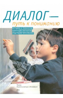 Диалог - путь к пониманию. Методики и технологии адаптации мигрантов средствами образования