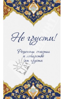 Не грусти! Рецепты счастья и лекарство от грусти