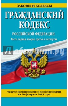 Гражданский кодекс Российской Федерации. Ч. 1, 2, 3 и 4. С изм. и дополнениями на 20 февраля 2015 г