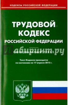 Трудовой кодекс Российской Федерации по состоянию на 17.04.15 г.