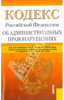 Кодекс Российской Федерации об административных правонарушениях по состоянию на 25.04.14 г.