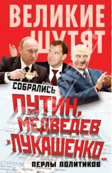 Собрались Путин, Медведев и Лукашенко… Перлы политиков
