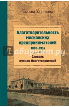 Благотворительность московских предпринимателей, 1860-1914. Словарь купцов-благотворителей