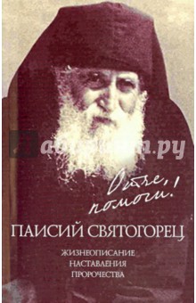 Отче, помоги! Паисий Святогорец.Жизнеописание. Наставления. Пророчества
