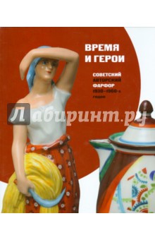 Время и герои. Советский авторский фарфор 1930-1960-х г