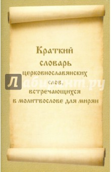 Краткий словарь церковнославянских слов, встречающихся в молитвослове для мирян