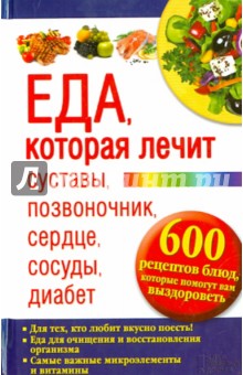 Еда, которая лечит суставы, позвоночник, сердце, сосуды, диабет. 600 рецептов блюд, которые помогут