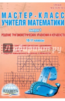 Мастер-класс учителя математики. Выпуск 1. Решение тригонометрических уравнений и нер. 10-11 классы