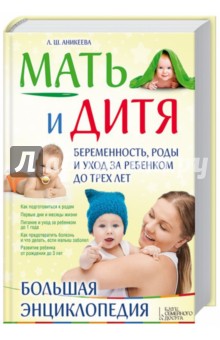 Мать и дитя. Беременность, роды и уход за ребенком до трех лет. Большая энциклопедия