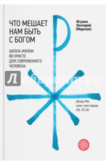 Что мешает нам быть с Богом. Школа жизни во Христе для современного человека