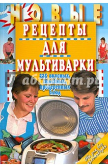 Новые рецепты для мультиварки. 225 вкусных, полезных, проверенных блюд
