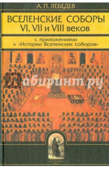 Вселенские соборы VI, VII и VIII веков. С приложениями к "Истории Вселенских соборов"