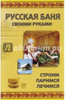 Русская баня своими руками. Строим, паримся, лечим