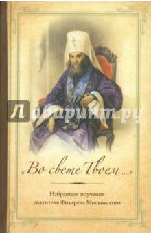 "Во свете Твоем...": Избранные поучения святителя Филарета Московского