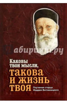 Каковы твои мысли, такова и жизнь твоя. Поучения старца Фаддея Витовницкого