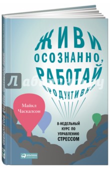 Живи осознанно, работай продуктивно. 8-недельный курс по управлению стрессом