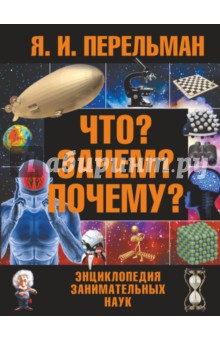 Что? Зачем? Почему? Энциклопедия занимательных наук