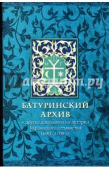 Батуринский архив и другие документы по истории Украинского гетманства 1690-1709 годов