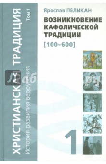 Христианская традиция. История развития вероучения. Том 1. Возникновение кафолической традиции