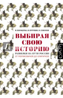 Выбирая свою историю. Развилки на пути России: от Рюриковичей до олигархов