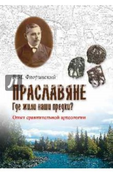 Праславяне. Где жили наши предки? Опыт сравнительной археологии