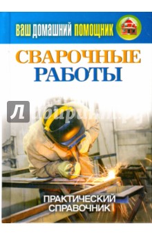 Ваш домашний помощник. Сварочные работы. Практический справочник