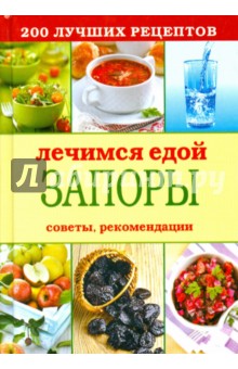 Лечимся едой. Запоры. 200 лучших рецептов. Советы, рекомендации