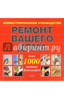 Ремонт вашего дома. Иллюстрированное руководство